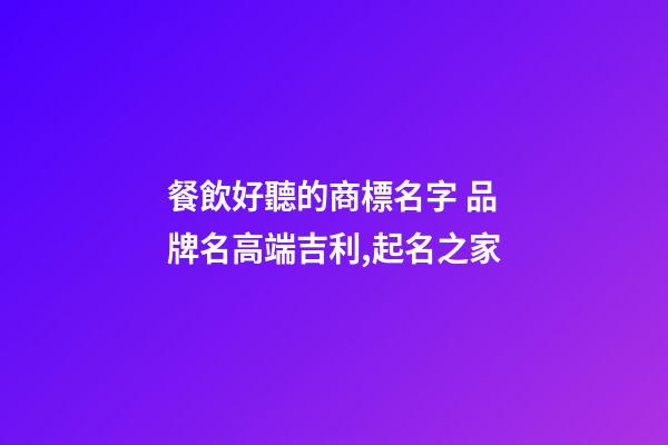 餐飲好聽的商標名字 品牌名高端吉利,起名之家